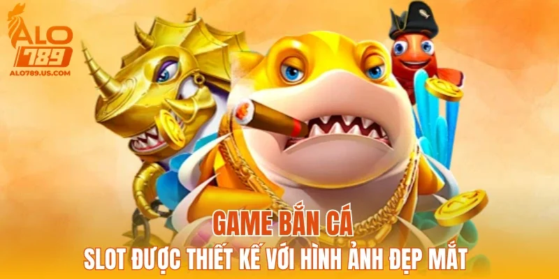 Game bắn cá, slot được thiết kế với hình ảnh đẹp mắt